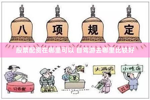 股票配资在哪里可以 自驾游去哪里比较好