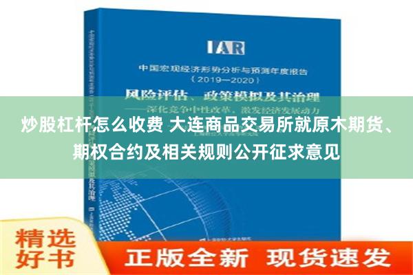 炒股杠杆怎么收费 大连商品交易所就原木期货、期权合约及相关规则公开征求意见