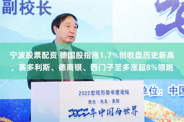 宁波股票配资 德国股指涨1.7%创收盘历史新高，赛多利斯、德商银、西门子至多涨超8%领跑