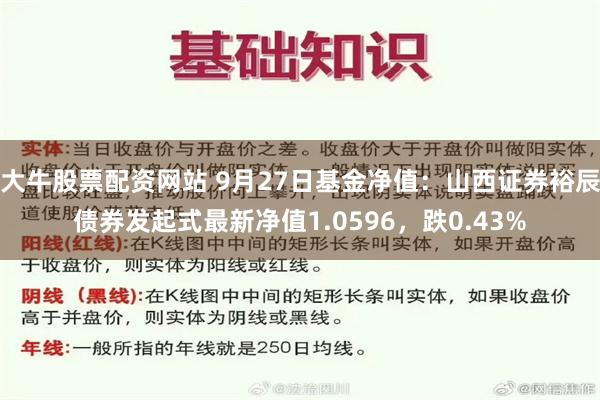 大牛股票配资网站 9月27日基金净值：山西证券裕辰债券发起式最新净值1.0596，跌0.43%