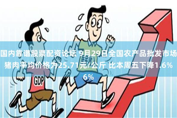 国内靠谱股票配资论坛 9月29日全国农产品批发市场猪肉平均价格为25.71元/公斤 比本周五下降1.6%