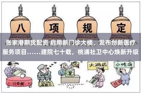 张家港期货配资 启用新门诊大楼、发布创新医疗服务项目……建院七十载，桃浦社卫中心焕新升级