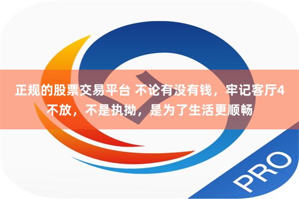 正规的股票交易平台 不论有没有钱，牢记客厅4不放，不是执拗，是为了生活更顺畅