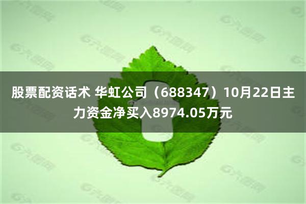 股票配资话术 华虹公司（688347）10月22日主力资金净买入8974.05万元