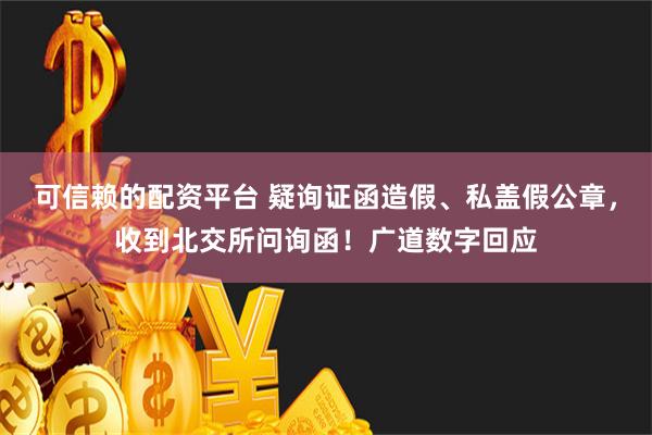 可信赖的配资平台 疑询证函造假、私盖假公章，收到北交所问询函！广道数字回应