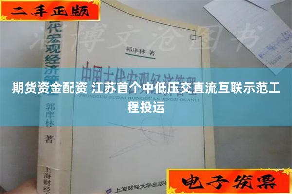 期货资金配资 江苏首个中低压交直流互联示范工程投运