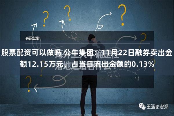 股票配资可以做吗 公牛集团：11月22日融券卖出金额12.15万元，占当日流出金额的0.13%