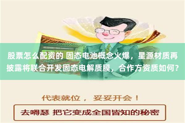 股票怎么配资的 固态电池概念火爆，星源材质再披露将联合开发固态电解质膜，合作方资质如何？