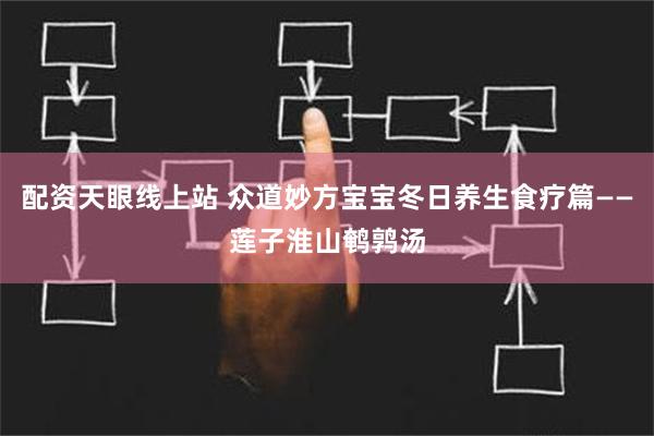 配资天眼线上站 众道妙方宝宝冬日养生食疗篇——莲子淮山鹌鹑汤