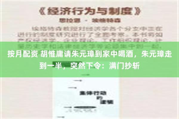 按月配资 胡惟庸请朱元璋到家中喝酒，朱元璋走到一半，突然下令：满门抄斩