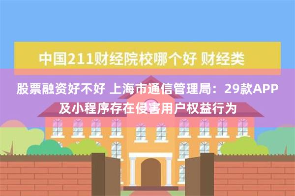 股票融资好不好 上海市通信管理局：29款APP及小程序存在侵害用户权益行为