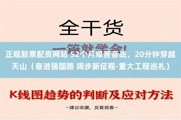 正规股票配资网站 52个月艰苦奋战，20分钟穿越天山（奋进强国路 阔步新征程·重大工程巡礼）