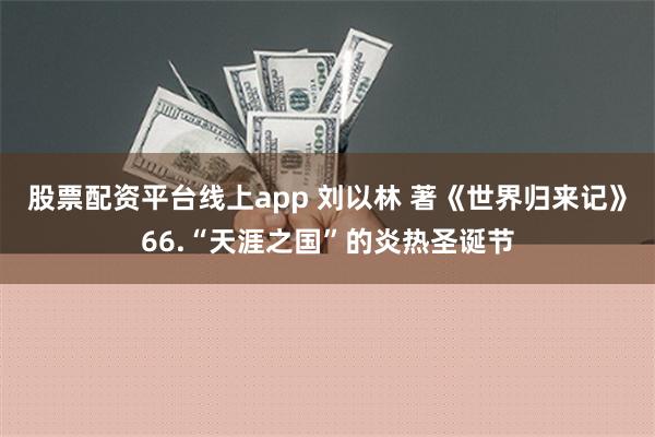 股票配资平台线上app 刘以林 著《世界归来记》66.“天涯之国”的炎热圣诞节