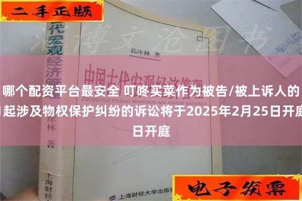 哪个配资平台最安全 叮咚买菜作为被告/被上诉人的1起涉及物权保护纠纷的诉讼将于2025年2月25日开庭