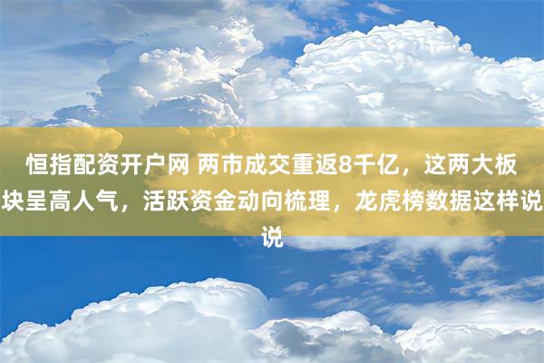 恒指配资开户网 两市成交重返8千亿，这两大板块呈高人气，活跃资金动向梳理，龙虎榜数据这样说