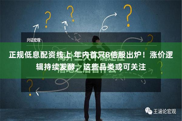 正规低息配资线上 年内首只8倍股出炉！涨价逻辑持续发酵，这些品类或可关注